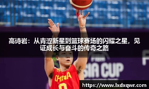 高诗岩：从青涩新星到篮球赛场的闪耀之星，见证成长与奋斗的传奇之路