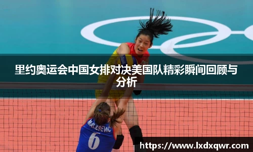 里约奥运会中国女排对决美国队精彩瞬间回顾与分析