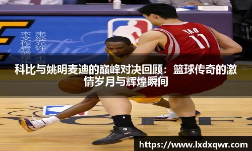 科比与姚明麦迪的巅峰对决回顾：篮球传奇的激情岁月与辉煌瞬间