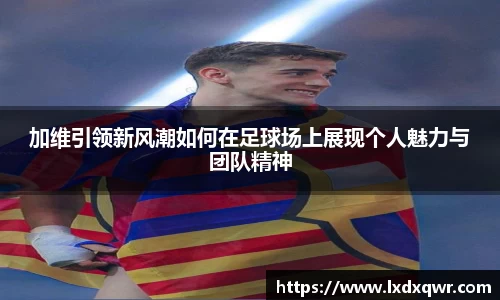 加维引领新风潮如何在足球场上展现个人魅力与团队精神